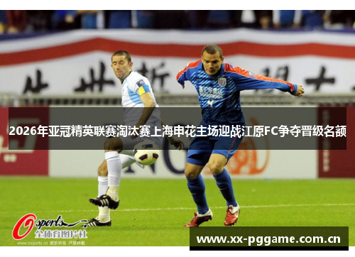 2026年亚冠精英联赛淘汰赛上海申花主场迎战江原FC争夺晋级名额 2026年亚冠精英联赛淘汰赛上海申花主场迎战江原FC争夺晋级名额