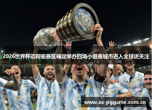 2026世界杯迈阿密赛区确定举办四场小组赛城市进入全球迷关注 2026世界杯迈阿密赛区确定举办四场小组赛城市进入全球迷关注