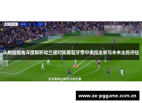 从数据视角深度解析哈兰德对阵葡萄牙意甲表现全景与未来走势评估 从数据视角深度解析哈兰德对阵葡萄牙意甲表现全景与未来走势评估